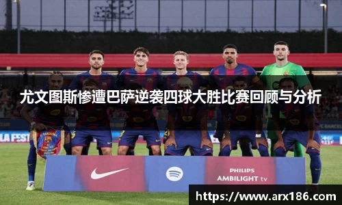 xingkong.com尤文图斯惨遭巴萨逆袭四球大胜比赛回顾与分析