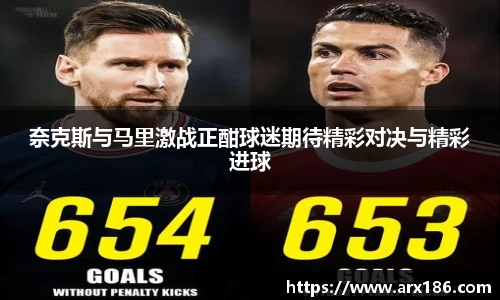 xingkong.com奈克斯与马里激战正酣球迷期待精彩对决与精彩进球